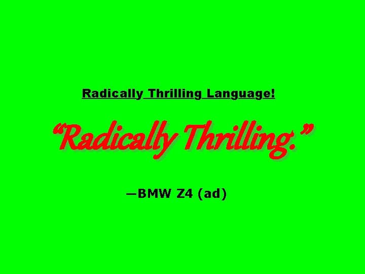 Radically Thrilling Language! “Radically Thrilling. ” —BMW Z 4 (ad) 