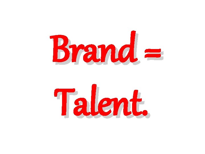 Brand = Talent. 