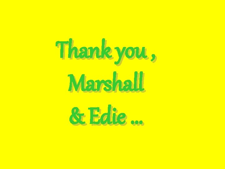 Thank you , Marshall & Edie … 