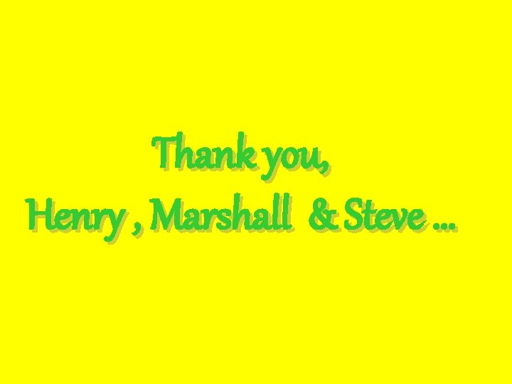 Thank you, Henry , Marshall & Steve … 