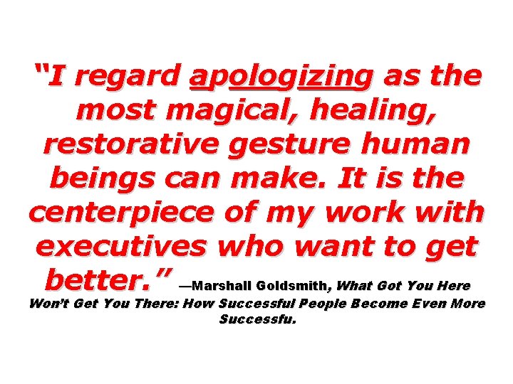 “I regard apologizing as the most magical, healing, restorative gesture human beings can make.