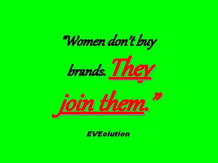 “Women don’t buy They join them. ” brands. EVEolution 