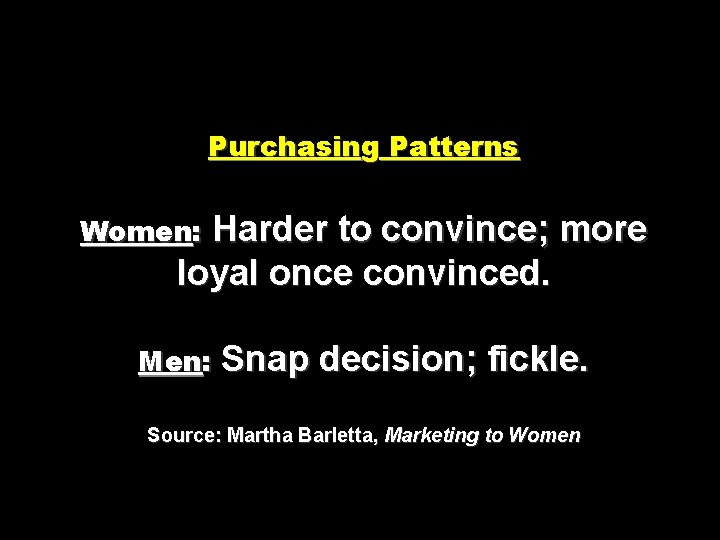 Purchasing Patterns Harder to convince; more loyal once convinced. Women: Men: Snap decision; fickle.