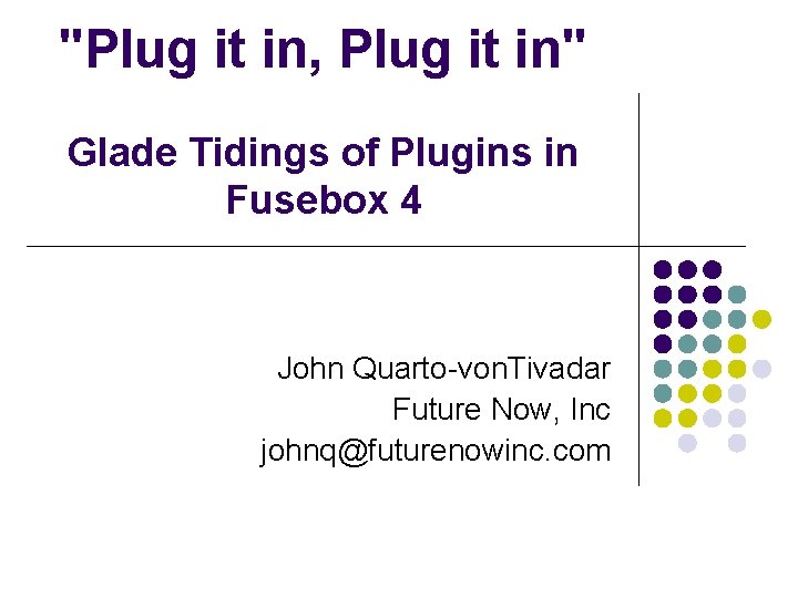 "Plug it in, Plug it in" Glade Tidings of Plugins in Fusebox 4 John