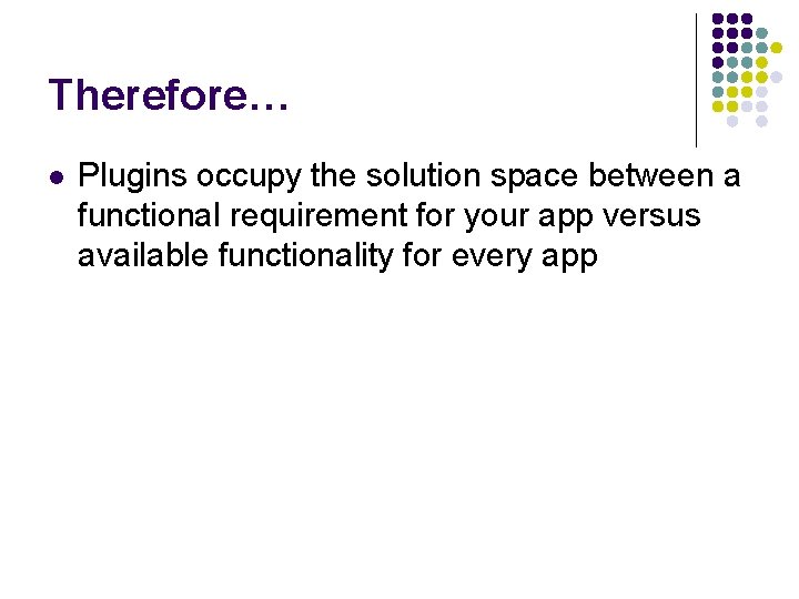 Therefore… l Plugins occupy the solution space between a functional requirement for your app