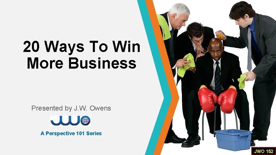 20 Ways To Win More Business Presented by J. W. Owens A Perspective 101