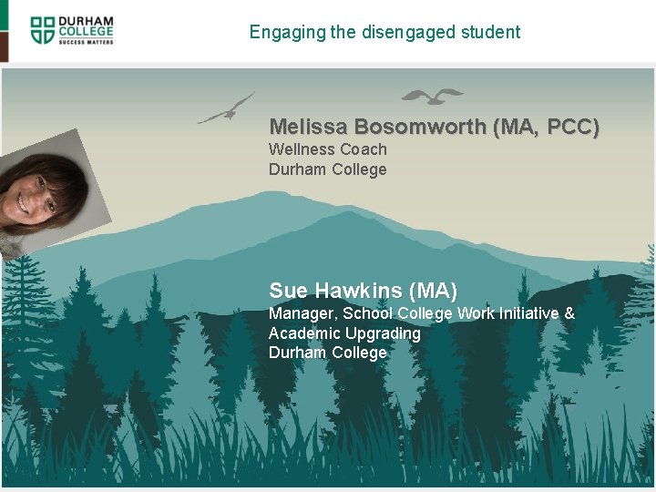 Engaging the disengaged student Melissa Bosomworth (MA, PCC) Wellness Coach Durham College Sue Hawkins