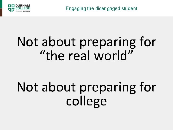 Engaging the disengaged student Not about preparing for “the real world” Not about preparing