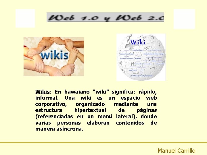 Wikis: En hawaiano "wiki" significa: rápido, informal. Una wiki es un espacio web corporativo,