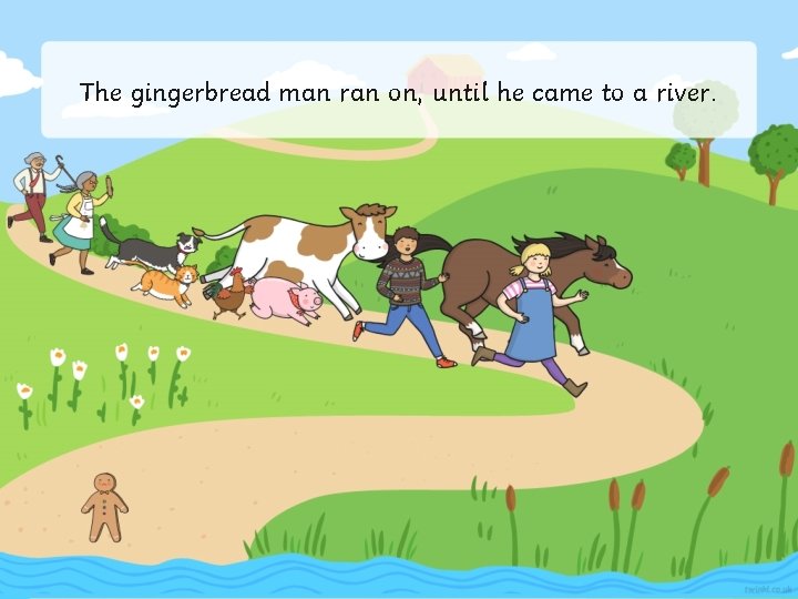 The gingerbread man ran on, until he came to a river. 