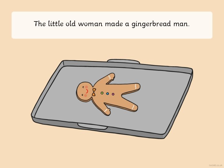 The little old woman made a gingerbread man. 