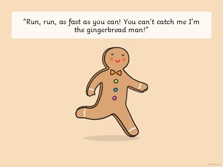 “Run, run, as fast as you can! You can’t catch me I’m the gingerbread