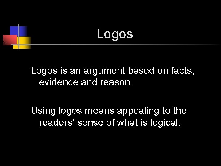 Logos is an argument based on facts, evidence and reason. Using logos means appealing