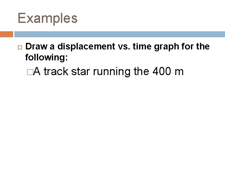 Examples Draw a displacement vs. time graph for the following: �A track star running