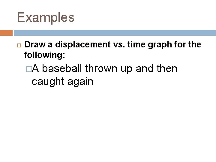 Examples Draw a displacement vs. time graph for the following: �A baseball thrown up