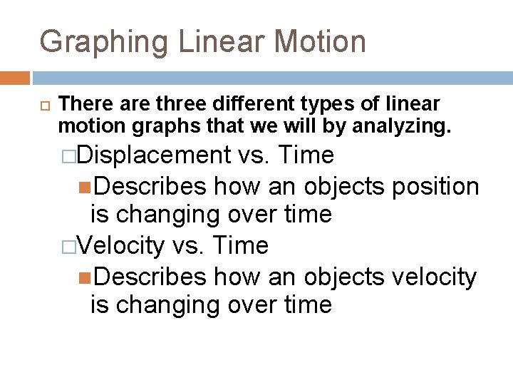 Graphing Linear Motion There are three different types of linear motion graphs that we