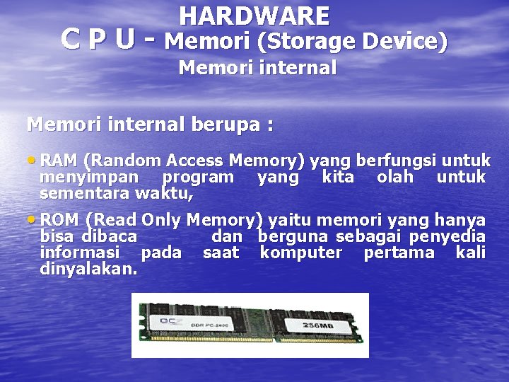 HARDWARE C P U - Memori (Storage Device) Memori internal berupa : • RAM