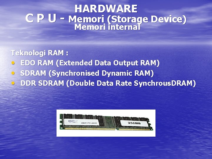 HARDWARE C P U - Memori (Storage Device) Memori internal Teknologi RAM : •