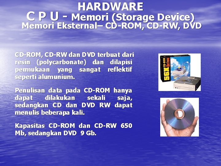 HARDWARE C P U - Memori (Storage Device) Memori Eksternal– CD-ROM, CD-RW, DVD CD-ROM,