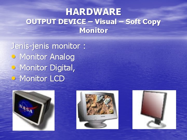 HARDWARE OUTPUT DEVICE – Visual – Soft Copy Monitor Jenis-jenis monitor : • Monitor