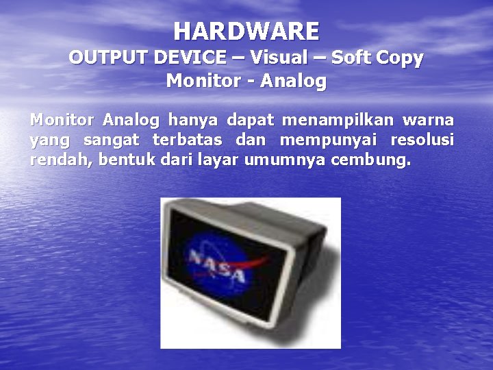 HARDWARE OUTPUT DEVICE – Visual – Soft Copy Monitor - Analog Monitor Analog hanya