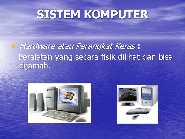 SISTEM KOMPUTER • Hardware atau Perangkat Keras : Peralatan yang secara fisik dilihat dan