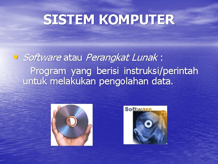 SISTEM KOMPUTER • Software atau Perangkat Lunak : Program yang berisi instruksi/perintah untuk melakukan
