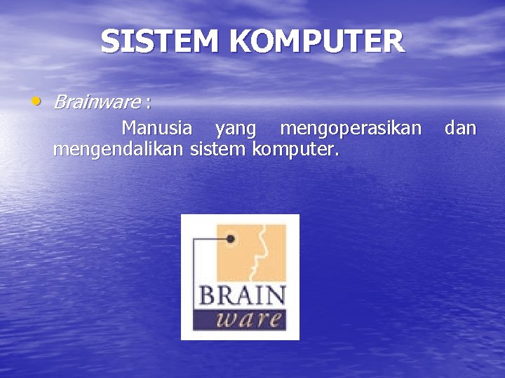 SISTEM KOMPUTER • Brainware : Manusia yang mengoperasikan mengendalikan sistem komputer. dan 