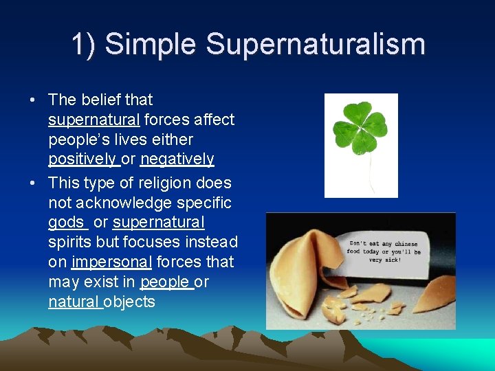 1) Simple Supernaturalism • The belief that supernatural forces affect people’s lives either positively