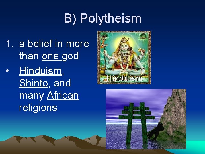 B) Polytheism 1. a belief in more than one god • Hinduism, Shinto, and