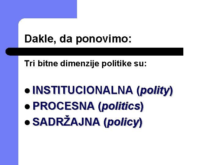 Dakle, da ponovimo: Tri bitne dimenzije politike su: l INSTITUCIONALNA (polity) l PROCESNA (politics)