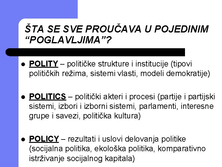 ŠTA SE SVE PROUČAVA U POJEDINIM “POGLAVLJIMA”? l POLITY – političke strukture i institucije