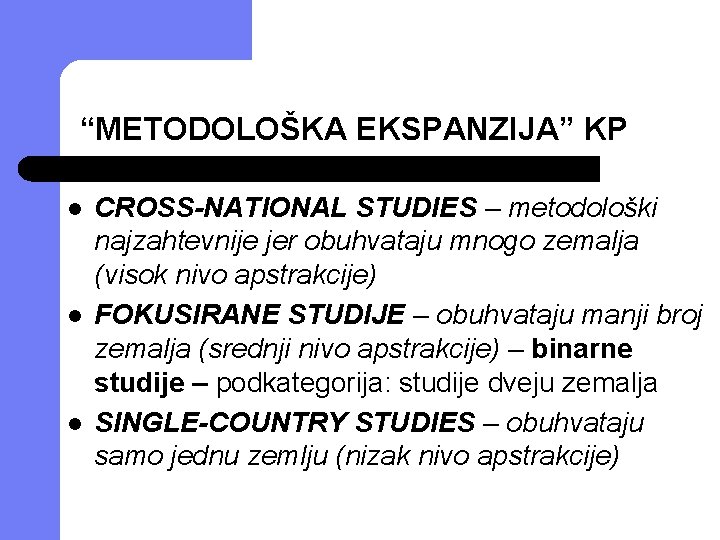 “METODOLOŠKA EKSPANZIJA” KP l l l CROSS-NATIONAL STUDIES – metodološki najzahtevnije jer obuhvataju mnogo