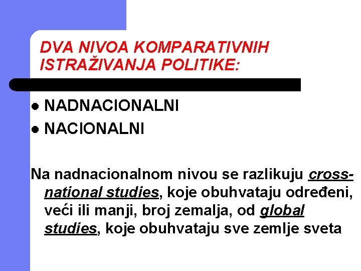 DVA NIVOA KOMPARATIVNIH ISTRAŽIVANJA POLITIKE: NADNACIONALNI l Na nadnacionalnom nivou se razlikuju crossnational studies,