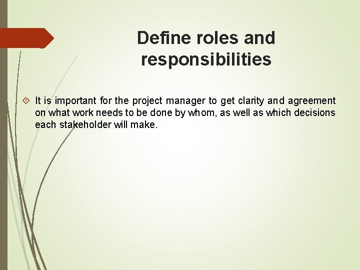 Define roles and responsibilities It is important for the project manager to get clarity