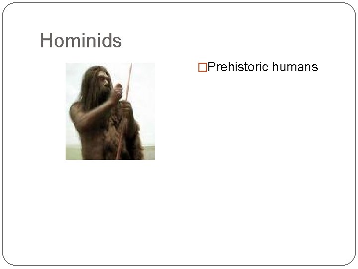 Hominids �Prehistoric humans Hominids �Prehistoric humans