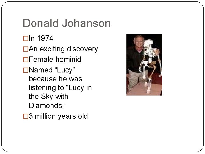 Donald Johanson �In 1974 �An exciting discovery �Female hominid �Named “Lucy” because he was Donald Johanson �In 1974 �An exciting discovery �Female hominid �Named “Lucy” because he was