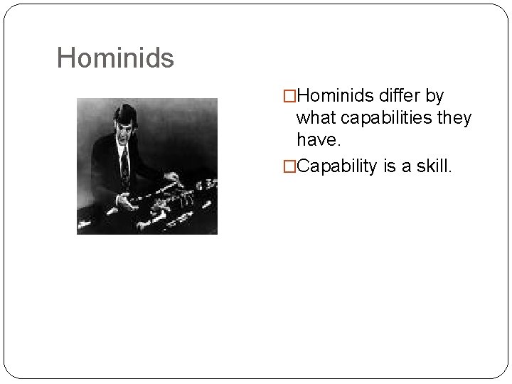 Hominids �Hominids differ by what capabilities they have. �Capability is a skill. Hominids �Hominids differ by what capabilities they have. �Capability is a skill.