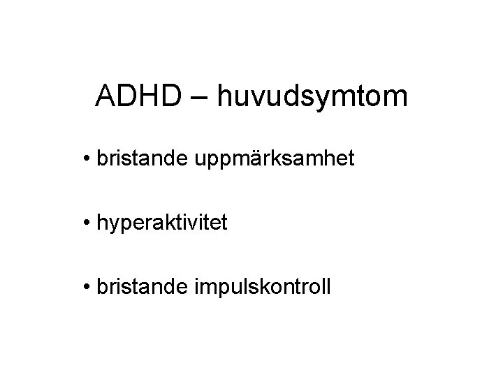 ADHD – huvudsymtom • bristande uppmärksamhet • hyperaktivitet • bristande impulskontroll 