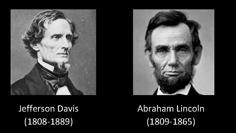 Jefferson Davis (1808 -1889) Abraham Lincoln (1809 -1865) 