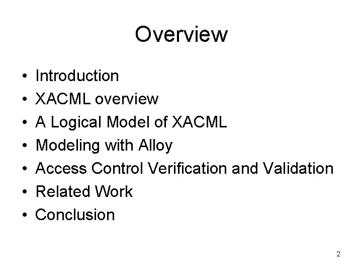Overview • • Introduction XACML overview A Logical Model of XACML Modeling with Alloy