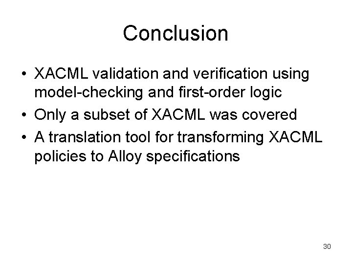 Conclusion • XACML validation and verification using model-checking and first-order logic • Only a