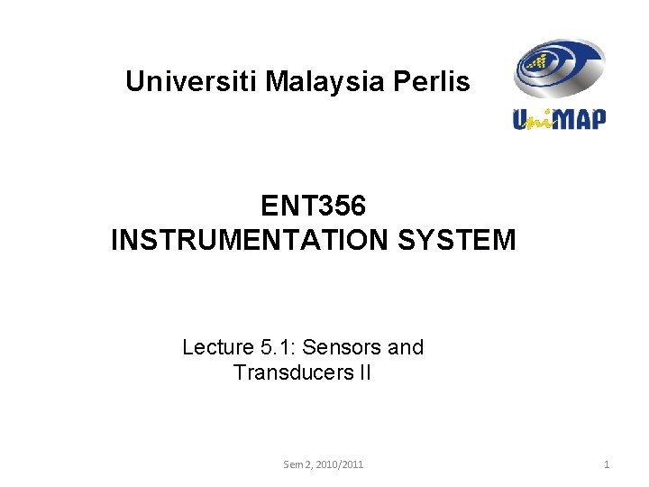 Universiti Malaysia Perlis ENT 356 INSTRUMENTATION SYSTEM Lecture 5. 1: Sensors and Transducers II