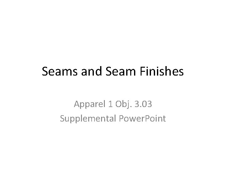 Seams and Seam Finishes Apparel 1 Obj. 3. 03 Supplemental Power. Point 