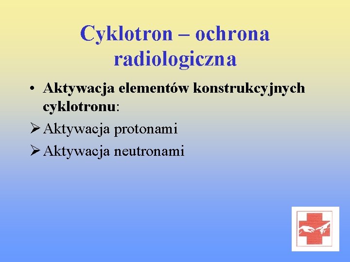 Cyklotron – ochrona radiologiczna • Aktywacja elementów konstrukcyjnych cyklotronu: Ø Aktywacja protonami Ø Aktywacja