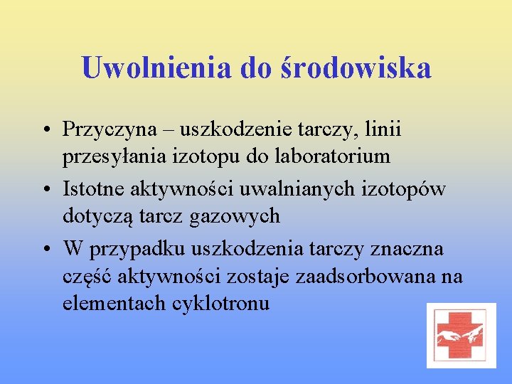 Uwolnienia do środowiska • Przyczyna – uszkodzenie tarczy, linii przesyłania izotopu do laboratorium •