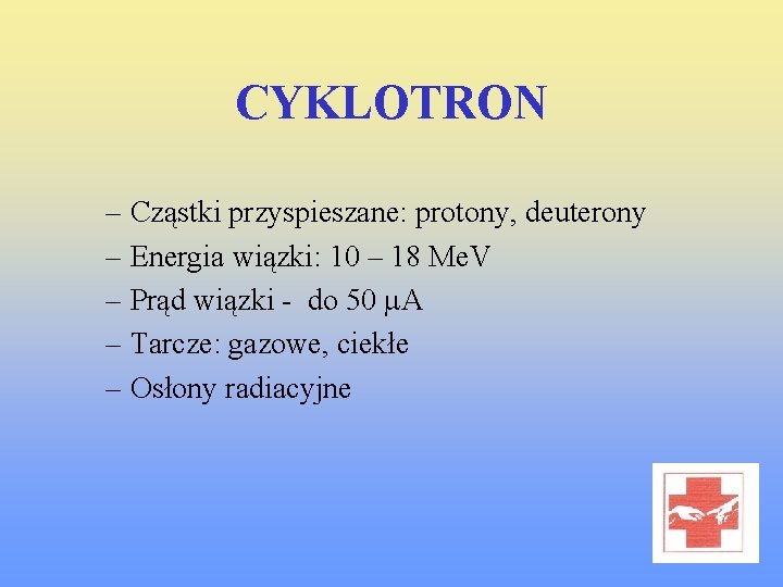 CYKLOTRON – Cząstki przyspieszane: protony, deuterony – Energia wiązki: 10 – 18 Me. V