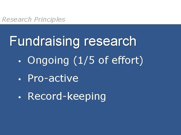Research Principles Fundraising research • Ongoing (1/5 of effort) • Pro-active • Record-keeping 