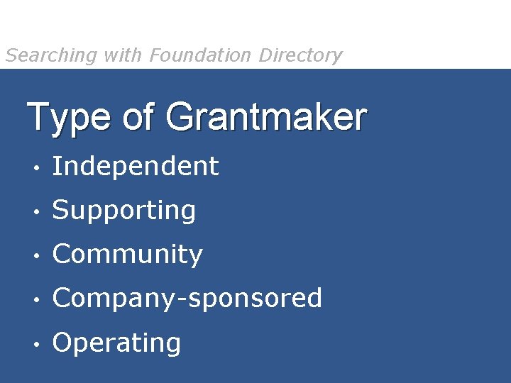 Searching with Foundation Directory Type of Grantmaker • Independent • Supporting • Community •