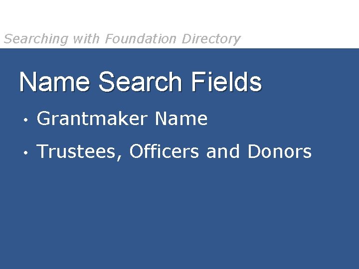 Searching with Foundation Directory Name Search Fields • Grantmaker Name • Trustees, Officers and